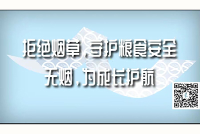 肏逼视频色诱网页拒绝烟草，守护粮食安全